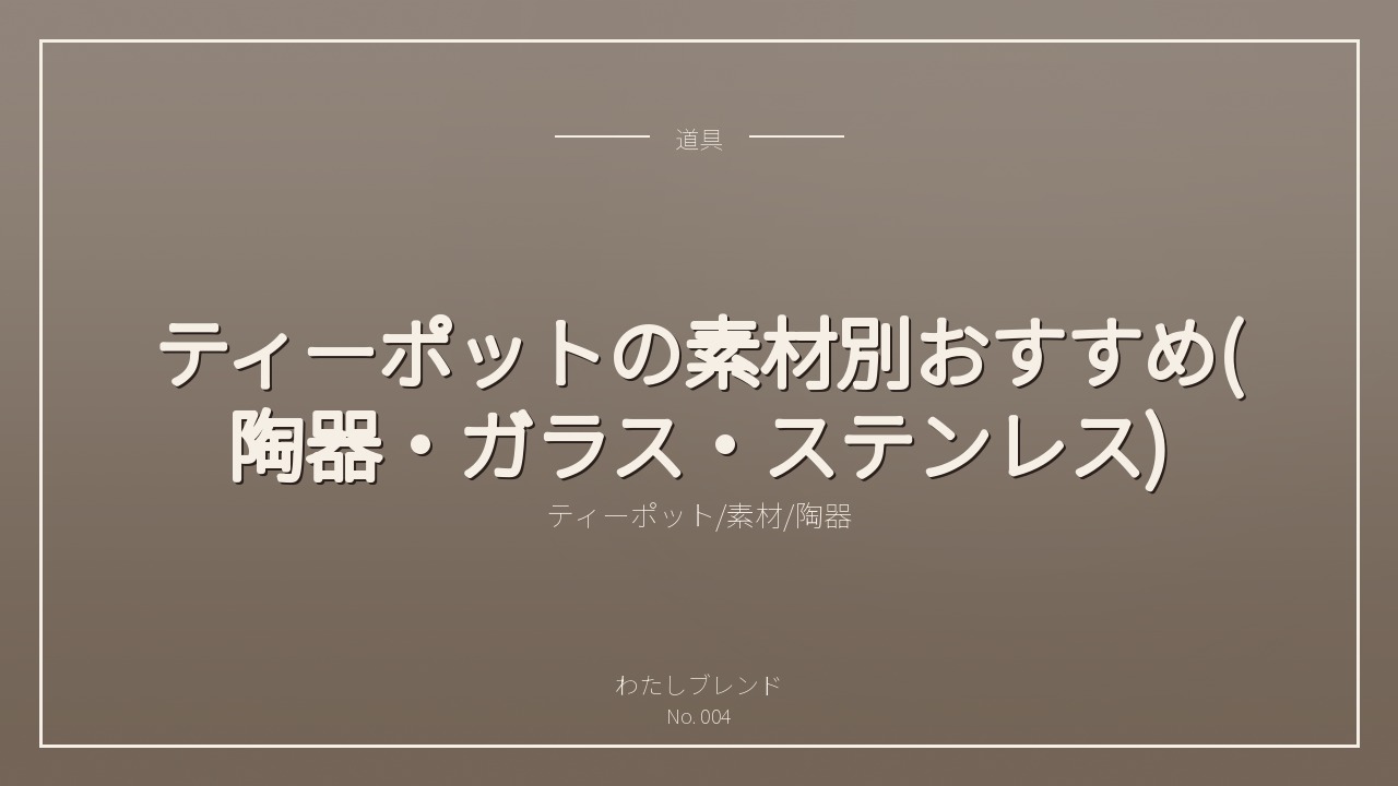 ティーポットの素材別おすすめ(陶器・ガラス・ステンレス)