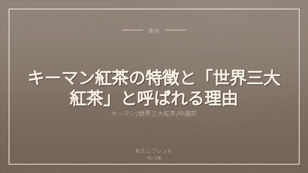キーマン紅茶の特徴と「世界三大紅茶」と呼ばれる理由
