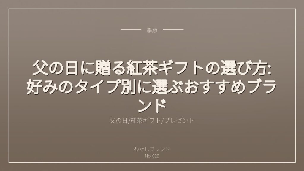 父の日に贈る紅茶ギフトの選び方:好みのタイプ別に選ぶおすすめブランド