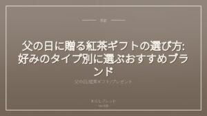 父の日に贈る紅茶ギフトの選び方:好みのタイプ別に選ぶおすすめブランド