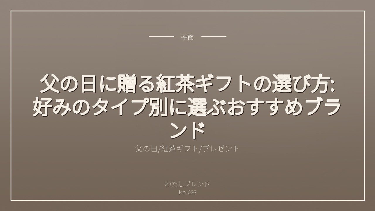 父の日に贈る紅茶ギフトの選び方:好みのタイプ別に選ぶおすすめブランド