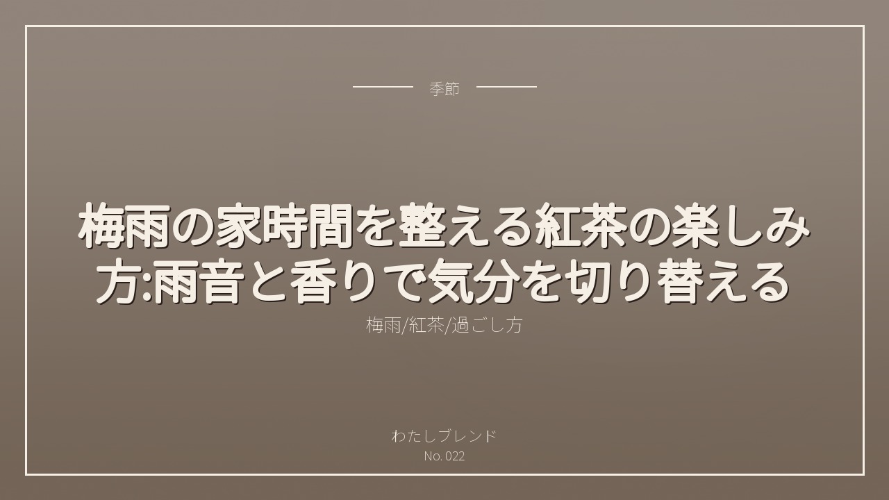 梅雨の家時間を整える紅茶の楽しみ方:雨音と香りで気分を切り替える